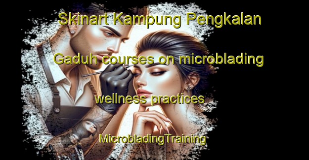 Skinart Kampung Pengkalan Gaduh courses on microblading wellness practices | #MicrobladingTraining #MicrobladingClasses #SkinartTraining-Malaysia