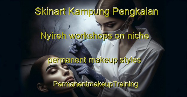 Skinart Kampung Pengkalan Nyireh workshops on niche permanent makeup styles | PermanentmakeupTraining | PermanentmakeupClasses | SkinartTraining-Malaysia