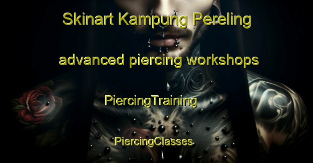 Skinart Kampung Pereling advanced piercing workshops | PiercingTraining | PiercingClasses | SkinartTraining-Malaysia