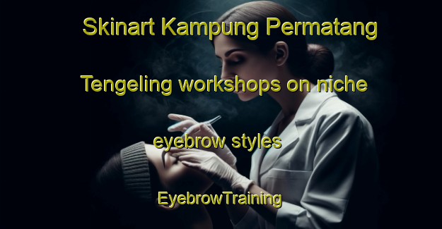 Skinart Kampung Permatang Tengeling workshops on niche eyebrow styles | EyebrowTraining | EyebrowClasses | SkinartTraining-Malaysia