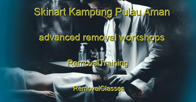 Skinart Kampung Pulau Aman advanced removal workshops | RemovalTraining | RemovalClasses | SkinartTraining-Malaysia