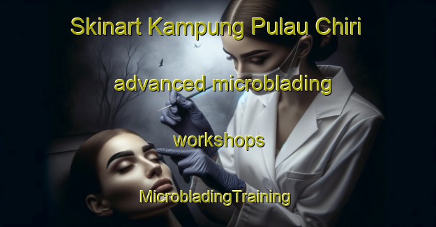 Skinart Kampung Pulau Chiri advanced microblading workshops | #MicrobladingTraining #MicrobladingClasses #SkinartTraining-Malaysia