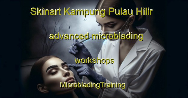 Skinart Kampung Pulau Hilir advanced microblading workshops | #MicrobladingTraining #MicrobladingClasses #SkinartTraining-Malaysia