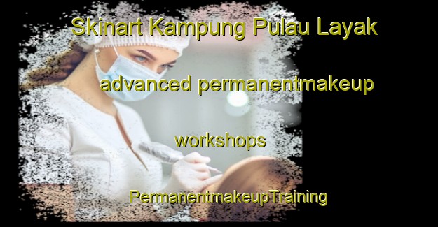 Skinart Kampung Pulau Layak advanced permanentmakeup workshops | #PermanentmakeupTraining #PermanentmakeupClasses #SkinartTraining-Malaysia