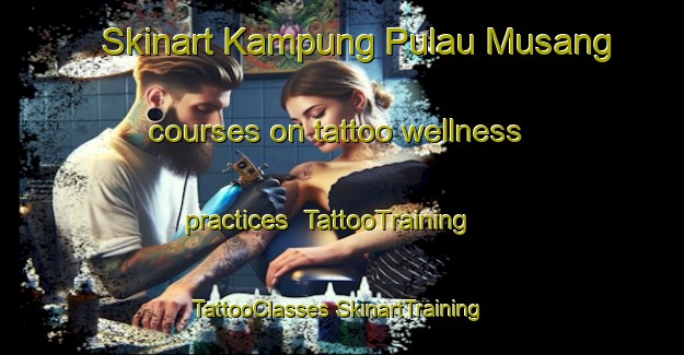 Skinart Kampung Pulau Musang courses on tattoo wellness practices | #TattooTraining #TattooClasses #SkinartTraining-Malaysia