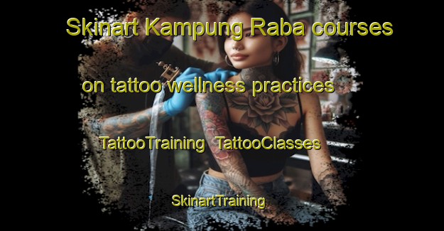 Skinart Kampung Raba courses on tattoo wellness practices | TattooTraining | TattooClasses | SkinartTraining-Malaysia
