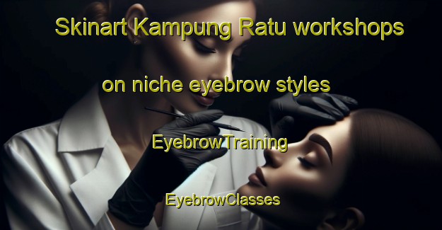 Skinart Kampung Ratu workshops on niche eyebrow styles | EyebrowTraining | EyebrowClasses | SkinartTraining-Malaysia