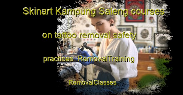 Skinart Kampung Saleng courses on tattoo removal safety practices | RemovalTraining | RemovalClasses | SkinartTraining-Malaysia