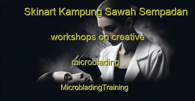 Skinart Kampung Sawah Sempadan workshops on creative microblading | MicrobladingTraining | MicrobladingClasses | SkinartTraining-Malaysia