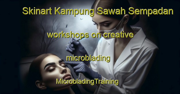 Skinart Kampung Sawah Sempadan workshops on creative microblading | MicrobladingTraining | MicrobladingClasses | SkinartTraining-Malaysia