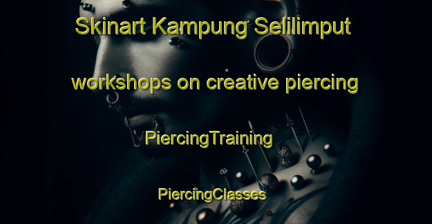 Skinart Kampung Selilimput workshops on creative piercing | PiercingTraining | PiercingClasses | SkinartTraining-Malaysia