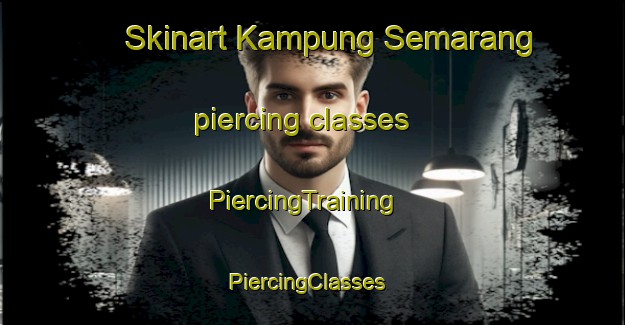 Skinart Kampung Semarang piercing classes | PiercingTraining | PiercingClasses | SkinartTraining-Malaysia