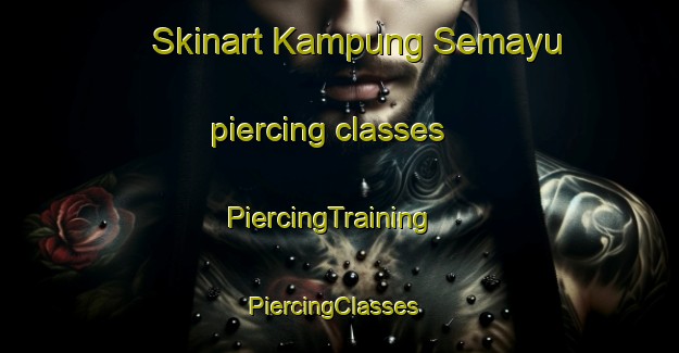 Skinart Kampung Semayu piercing classes | PiercingTraining | PiercingClasses | SkinartTraining-Malaysia