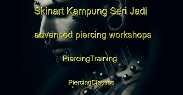 Skinart Kampung Seri Jadi advanced piercing workshops | #PiercingTraining #PiercingClasses #SkinartTraining-Malaysia