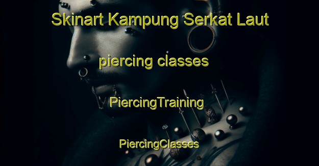 Skinart Kampung Serkat Laut piercing classes | #PiercingTraining #PiercingClasses #SkinartTraining-Malaysia