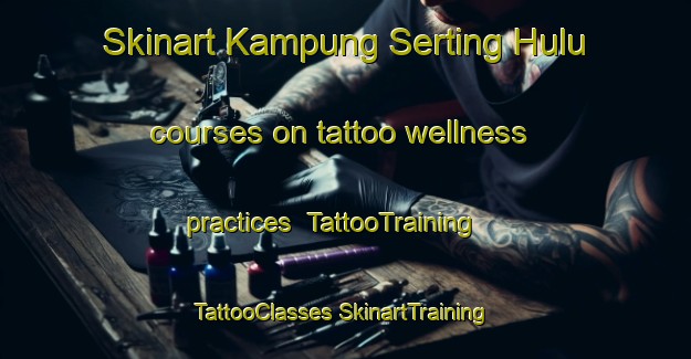 Skinart Kampung Serting Hulu courses on tattoo wellness practices | #TattooTraining #TattooClasses #SkinartTraining-Malaysia