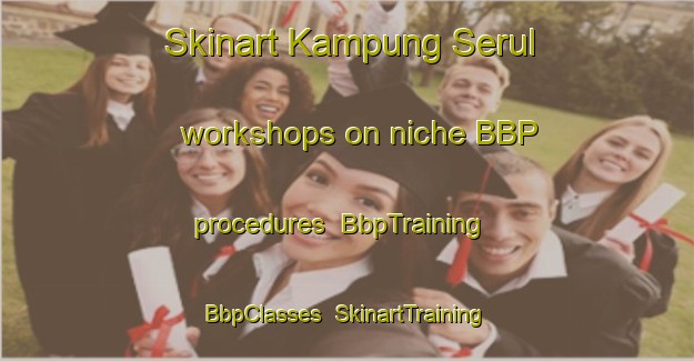 Skinart Kampung Serul workshops on niche BBP procedures | BbpTraining | BbpClasses | SkinartTraining-Malaysia