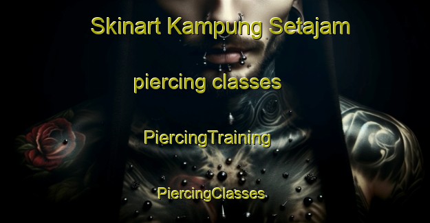 Skinart Kampung Setajam piercing classes | PiercingTraining | PiercingClasses | SkinartTraining-Malaysia