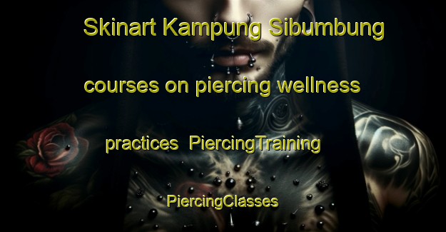 Skinart Kampung Sibumbung courses on piercing wellness practices | #PiercingTraining #PiercingClasses #SkinartTraining-Malaysia