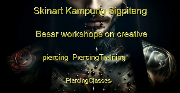 Skinart Kampung Sigpitang Besar workshops on creative piercing | PiercingTraining | PiercingClasses | SkinartTraining-Malaysia