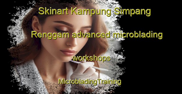 Skinart Kampung Simpang Renggam advanced microblading workshops | #MicrobladingTraining #MicrobladingClasses #SkinartTraining-Malaysia