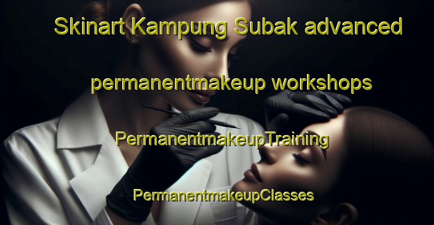 Skinart Kampung Subak advanced permanentmakeup workshops | PermanentmakeupTraining | PermanentmakeupClasses | SkinartTraining-Malaysia