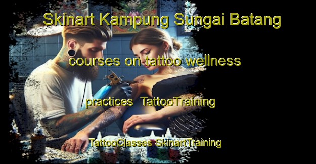 Skinart Kampung Sungai Batang courses on tattoo wellness practices | #TattooTraining #TattooClasses #SkinartTraining-Malaysia