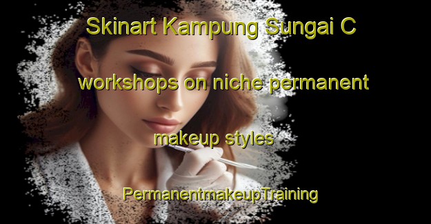 Skinart Kampung Sungai C workshops on niche permanent makeup styles | PermanentmakeupTraining | PermanentmakeupClasses | SkinartTraining-Malaysia