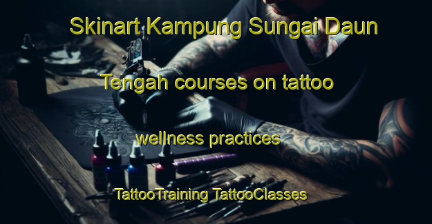 Skinart Kampung Sungai Daun Tengah courses on tattoo wellness practices | #TattooTraining #TattooClasses #SkinartTraining-Malaysia