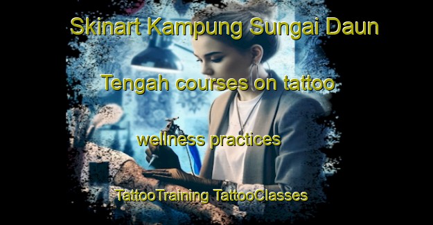 Skinart Kampung Sungai Daun Tengah courses on tattoo wellness practices | #TattooTraining #TattooClasses #SkinartTraining-Malaysia