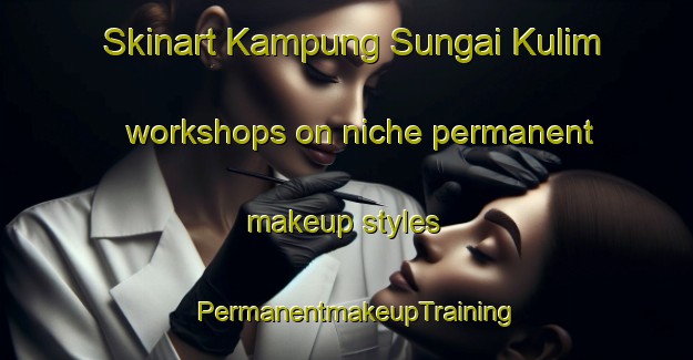 Skinart Kampung Sungai Kulim workshops on niche permanent makeup styles | PermanentmakeupTraining | PermanentmakeupClasses | SkinartTraining-Malaysia