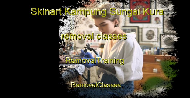 Skinart Kampung Sungai Kura removal classes | RemovalTraining | RemovalClasses | SkinartTraining-Malaysia
