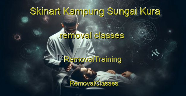 Skinart Kampung Sungai Kura removal classes | RemovalTraining | RemovalClasses | SkinartTraining-Malaysia