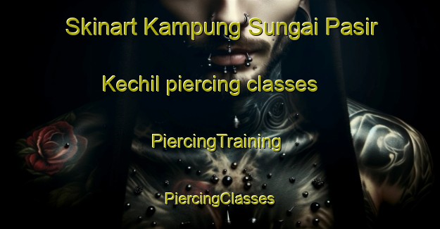 Skinart Kampung Sungai Pasir Kechil piercing classes | #PiercingTraining #PiercingClasses #SkinartTraining-Malaysia