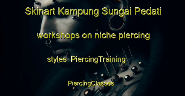 Skinart Kampung Sungai Pedati workshops on niche piercing styles | PiercingTraining | PiercingClasses | SkinartTraining-Malaysia