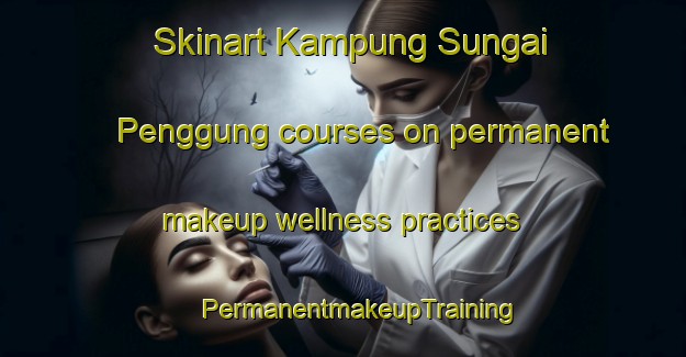 Skinart Kampung Sungai Penggung courses on permanent makeup wellness practices | #PermanentmakeupTraining #PermanentmakeupClasses #SkinartTraining-Malaysia