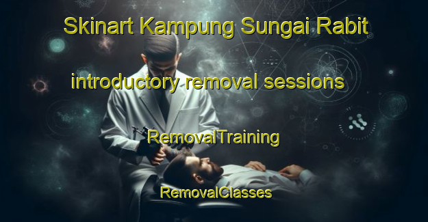 Skinart Kampung Sungai Rabit introductory removal sessions | RemovalTraining | RemovalClasses | SkinartTraining-Malaysia