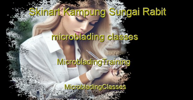 Skinart Kampung Sungai Rabit microblading classes | MicrobladingTraining | MicrobladingClasses | SkinartTraining-Malaysia