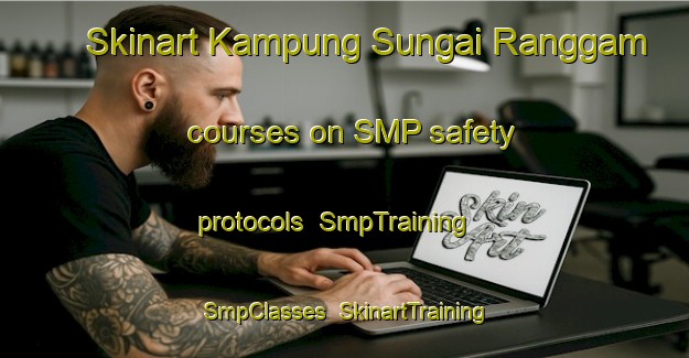 Skinart Kampung Sungai Ranggam courses on SMP safety protocols | SmpTraining | SmpClasses | SkinartTraining-Malaysia