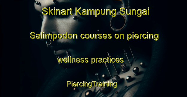 Skinart Kampung Sungai Salimpodon courses on piercing wellness practices | #PiercingTraining #PiercingClasses #SkinartTraining-Malaysia