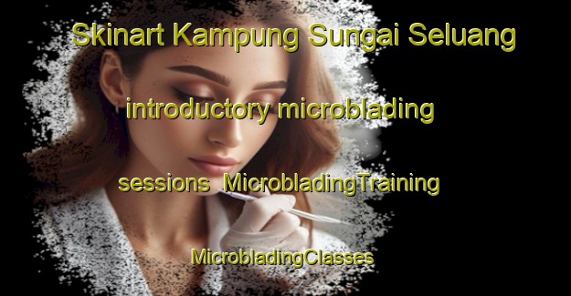 Skinart Kampung Sungai Seluang introductory microblading sessions | MicrobladingTraining | MicrobladingClasses | SkinartTraining-Malaysia
