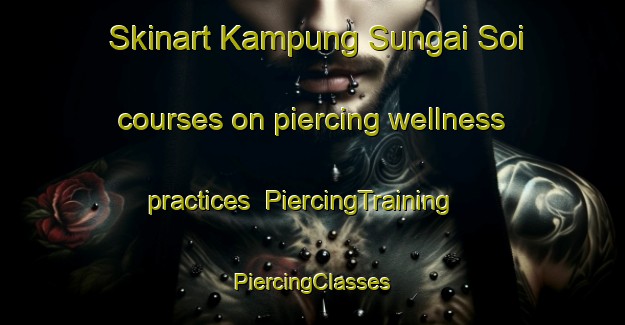 Skinart Kampung Sungai Soi courses on piercing wellness practices | #PiercingTraining #PiercingClasses #SkinartTraining-Malaysia