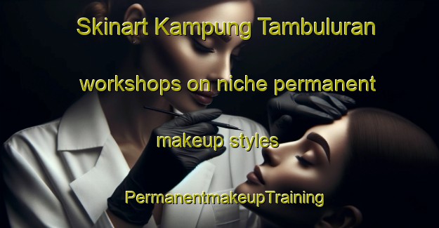 Skinart Kampung Tambuluran workshops on niche permanent makeup styles | PermanentmakeupTraining | PermanentmakeupClasses | SkinartTraining-Malaysia
