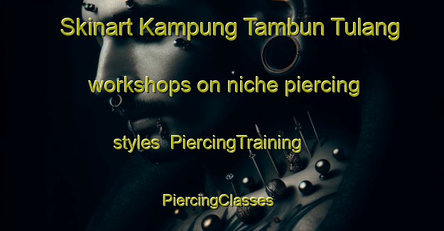 Skinart Kampung Tambun Tulang workshops on niche piercing styles | PiercingTraining | PiercingClasses | SkinartTraining-Malaysia