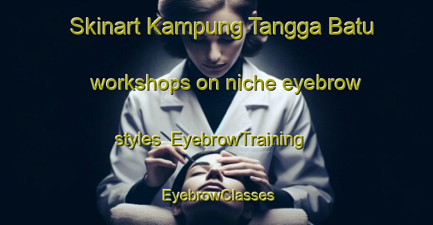 Skinart Kampung Tangga Batu workshops on niche eyebrow styles | EyebrowTraining | EyebrowClasses | SkinartTraining-Malaysia