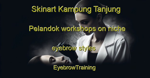 Skinart Kampung Tanjung Pelandok workshops on niche eyebrow styles | EyebrowTraining | EyebrowClasses | SkinartTraining-Malaysia