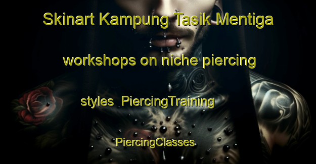 Skinart Kampung Tasik Mentiga workshops on niche piercing styles | PiercingTraining | PiercingClasses | SkinartTraining-Malaysia