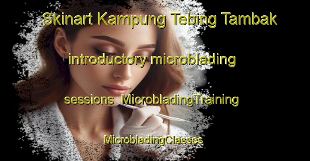 Skinart Kampung Tebing Tambak introductory microblading sessions | MicrobladingTraining | MicrobladingClasses | SkinartTraining-Malaysia