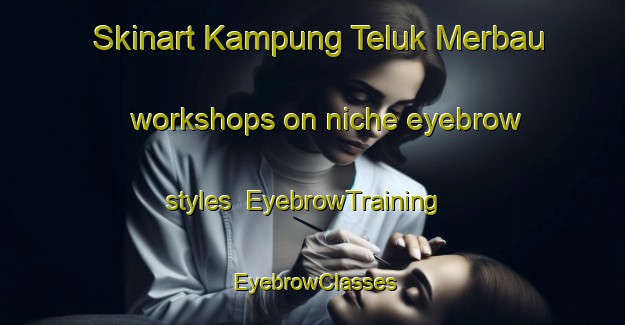 Skinart Kampung Teluk Merbau workshops on niche eyebrow styles | EyebrowTraining | EyebrowClasses | SkinartTraining-Malaysia