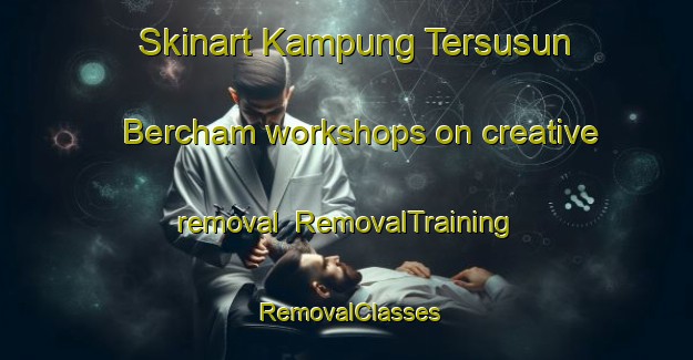 Skinart Kampung Tersusun Bercham workshops on creative removal | RemovalTraining | RemovalClasses | SkinartTraining-Malaysia